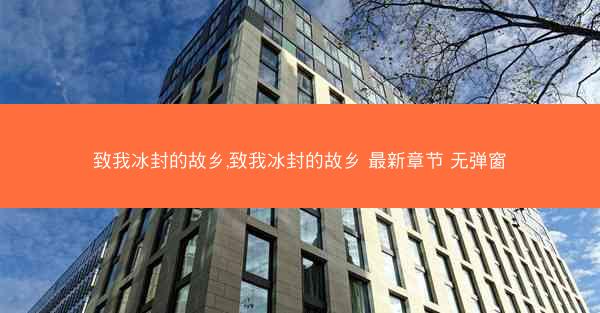 致我冰封的故乡,致我冰封的故乡 最新章节 无弹窗