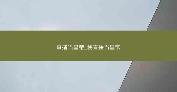 直播当皇帝_我直播当皇常