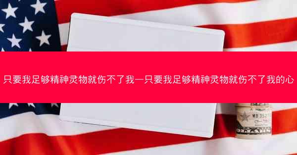 只要我足够精神灵物就伤不了我—只要我足够精神灵物就伤不了我的心