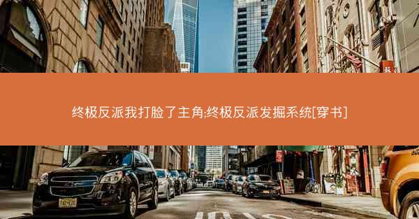 终极反派我打脸了主角;终极反派发掘系统[穿书]