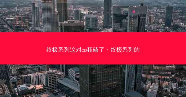 终极系列这对cp我磕了、终极系列的