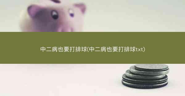 中二病也要打排球(中二病也要打排球txt)