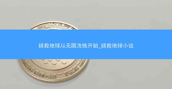 拯救地球从无限洗炼开始_拯救地球小说