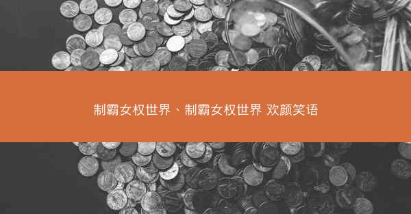 制霸女权世界、制霸女权世界 欢颜笑语