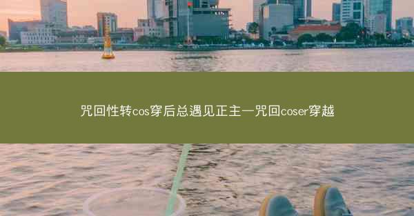 咒回性转cos穿后总遇见正主—咒回coser穿越