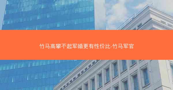 竹马高攀不起军婚更有性价比-竹马军官