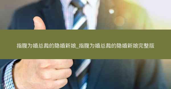 指腹为婚总裁的隐婚新娘_指腹为婚总裁的隐婚新娘完整版