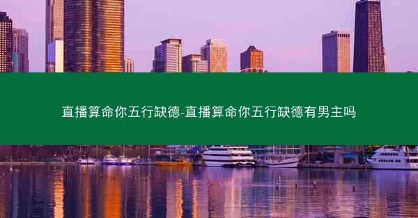直播算命你五行缺德-直播算命你五行缺德有男主吗