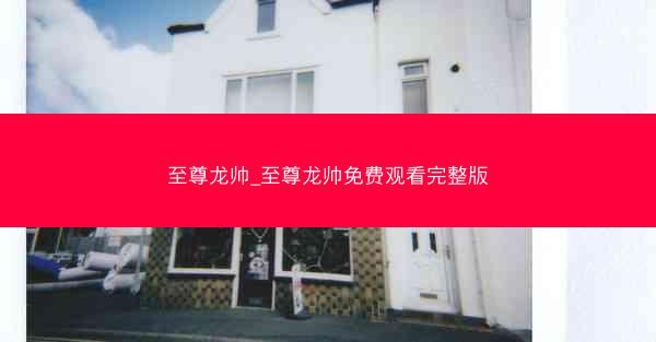 至尊龙帅_至尊龙帅免费观看完整版