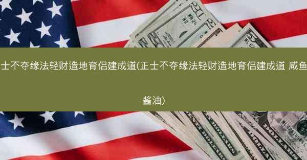 正士不夺缘法轻财造地育侣建成道(正士不夺缘法轻财造地育侣建成道 咸鱼喝酱油)