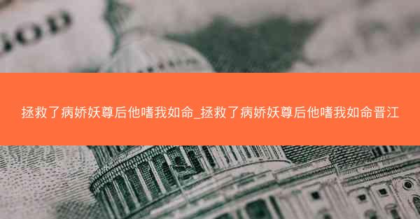 拯救了病娇妖尊后他嗜我如命_拯救了病娇妖尊后他嗜我如命晋江