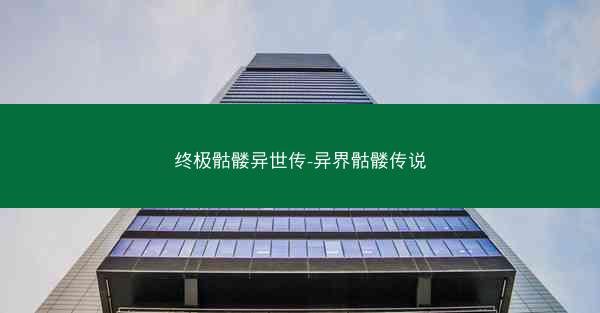 终极骷髅异世传-异界骷髅传说 终极骷髅异世传-异界骷髅传说