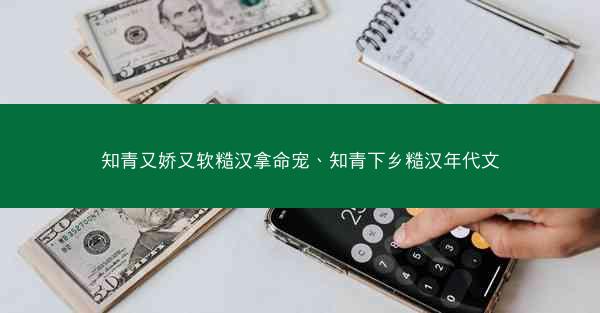 知青又娇又软糙汉拿命宠、知青下乡糙汉年代文