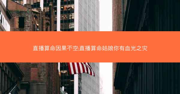直播算命因果不空;直播算命姑娘你有血光之灾