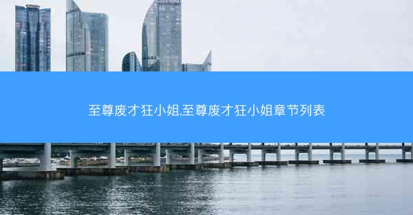 至尊废才狂小姐,至尊废才狂小姐章节列表