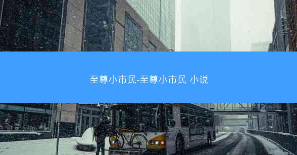 至尊小市民-至尊小市民 小说 至尊小市民-至尊小市民 小说