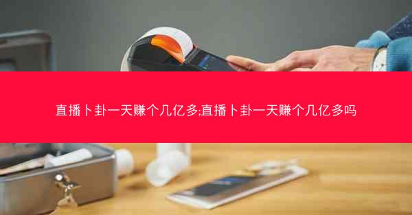 直播卜卦一天赚个几亿多;直播卜卦一天赚个几亿多吗