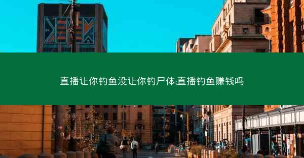 直播让你钓鱼没让你钓尸体;直播钓鱼赚钱吗