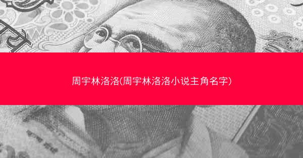周宇林洛洛(周宇林洛洛小说主角名字)