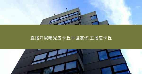 直播开局曝光皮卡丘举世震惊,主播皮卡丘