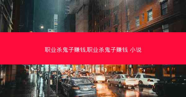 职业杀鬼子赚钱,职业杀鬼子赚钱 小说
