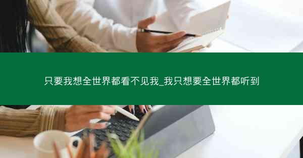 只要我想全世界都看不见我_我只想要全世界都听到