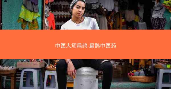 中医大师扁鹊-扁鹊中医药