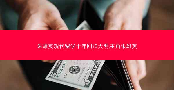 朱雄英现代留学十年回归大明,主角朱雄英 朱雄英现代留学十年回归大明,主角朱雄英
