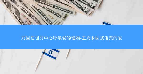 咒回在诅咒中心呼唤爱的怪物-主咒术回战诅咒的爱