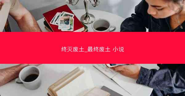 终灭废土_最终废土 小说
