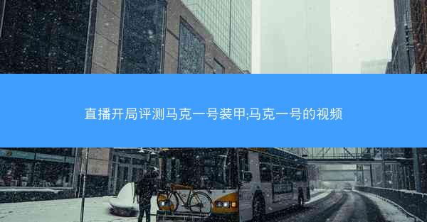 直播开局评测马克一号装甲;马克一号的视频