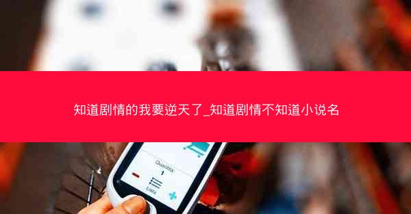 知道剧情的我要逆天了_知道剧情不知道小说名
