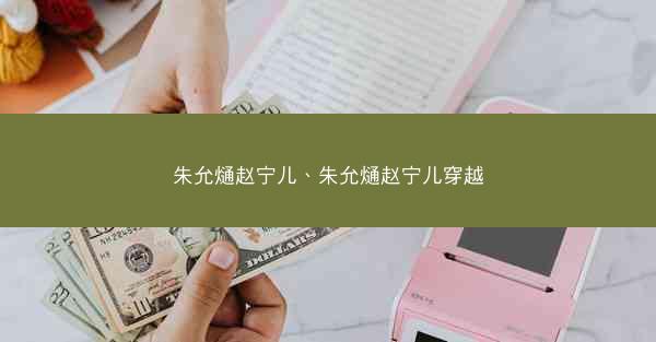朱允熥赵宁儿、朱允熥赵宁儿穿越
