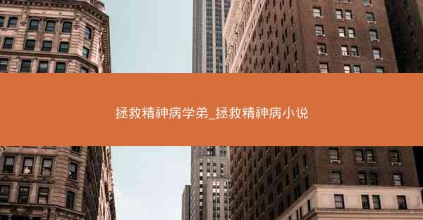 拯救精神病学弟_拯救精神病小说
