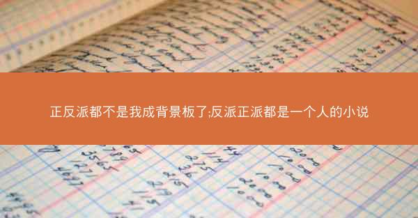 正反派都不是我成背景板了;反派正派都是一个人的小说