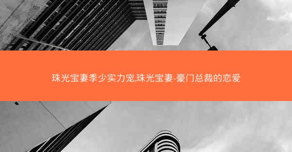 珠光宝妻季少实力宠,珠光宝妻-豪门总裁的恋爱