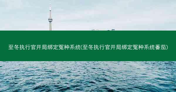 至冬执行官开局绑定冤种系统(至冬执行官开局绑定冤种系统番茄)