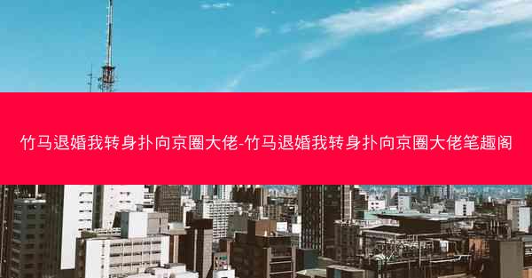 竹马退婚我转身扑向京圈大佬-竹马退婚我转身扑向京圈大佬笔趣阁