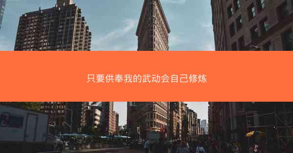 只要供奉我的武动会自己修炼 只要供奉我的武动会自己修炼