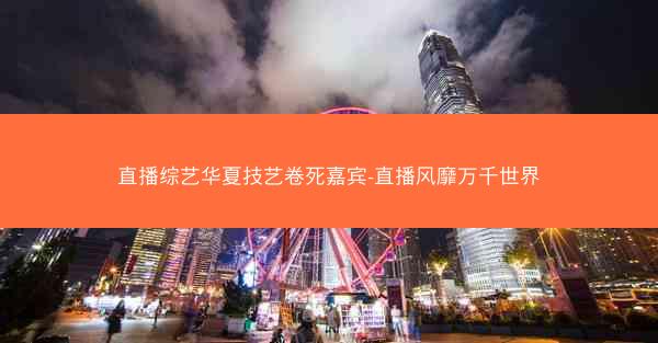 直播综艺华夏技艺卷死嘉宾-直播风靡万千世界 直播综艺华夏技艺卷死嘉宾-直播风靡万千世界
