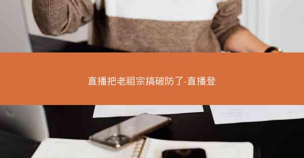 直播把老祖宗搞破防了-直播登