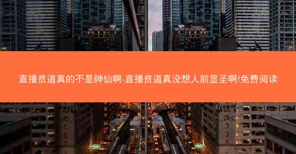直播贫道真的不是神仙啊-直播贫道真没想人前显圣啊!免费阅读