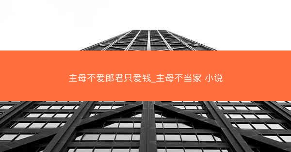 主母不爱郎君只爱钱_主母不当家 小说
