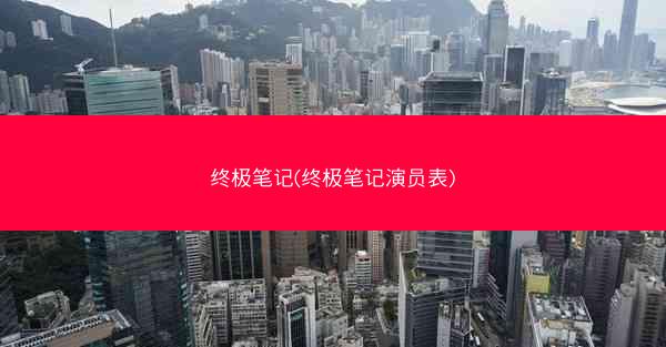 终极笔记(终极笔记演员表)