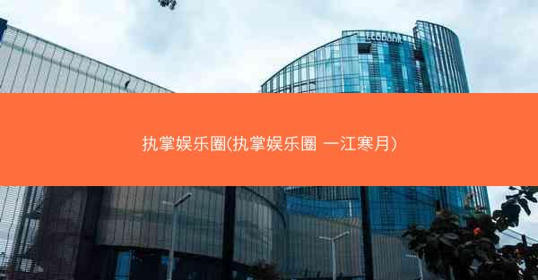 执掌娱乐圈(执掌娱乐圈 一江寒月)