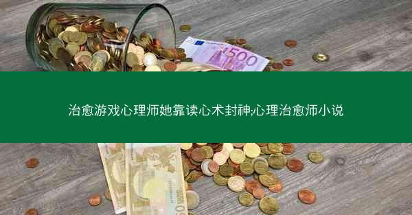 治愈游戏心理师她靠读心术封神;心理治愈师小说