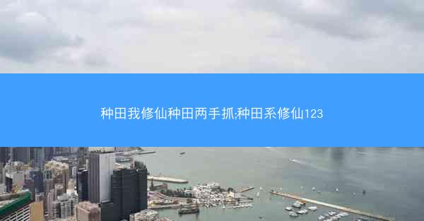 种田我修仙种田两手抓;种田系修仙123