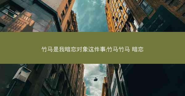 竹马是我暗恋对象这件事;竹马竹马 暗恋