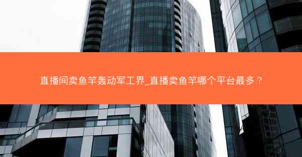 直播间卖鱼竿轰动军工界_直播卖鱼竿哪个平台最多？
