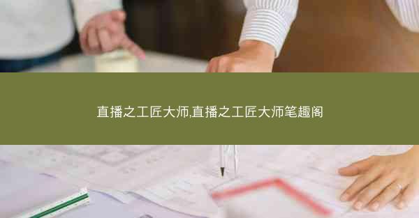 直播之工匠大师,直播之工匠大师笔趣阁